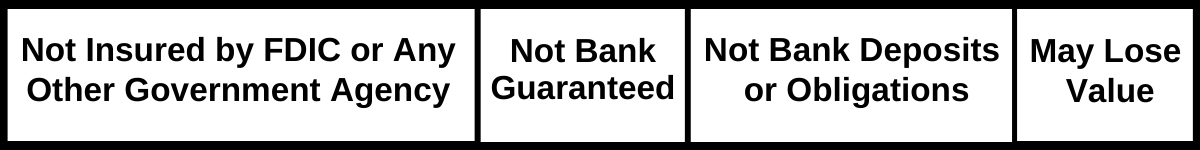 Not Insured by FDIC or Any Other Government Agency. Not Bank Guaranteed. Not Bank Deposits or Obligations. May Lose Value,